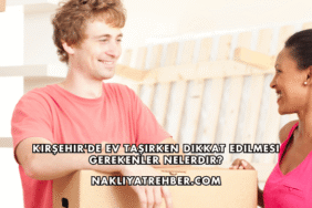 Kırşehir'de Ev Taşırken Dikkat Edilmesi Gerekenler Nelerdir?