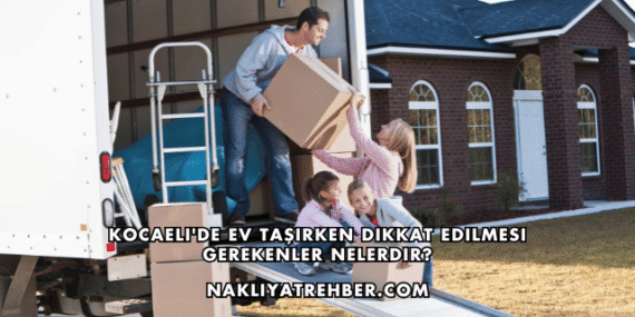 Kocaeli’de Ev Taşırken Dikkat Edilmesi Gerekenler Nelerdir?