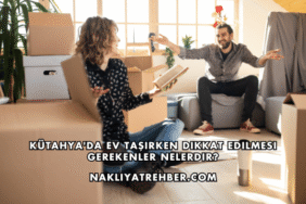 Kütahya'da Ev Taşırken Dikkat Edilmesi Gerekenler Nelerdir?