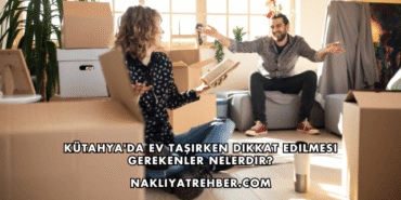 Kütahya'da Ev Taşırken Dikkat Edilmesi Gerekenler Nelerdir?