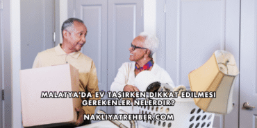 Malatya'da Ev Taşırken Dikkat Edilmesi Gerekenler Nelerdir?
