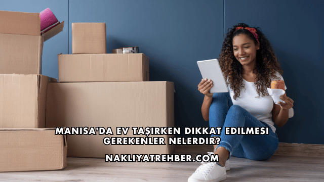 Manisa'da Ev Taşırken Dikkat Edilmesi Gerekenler Nelerdir?