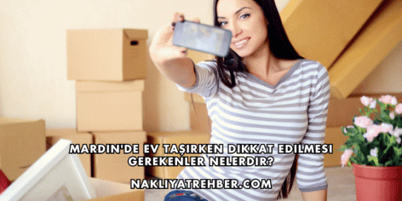 Mardin’de Ev Taşırken Dikkat Edilmesi Gerekenler Nelerdir?