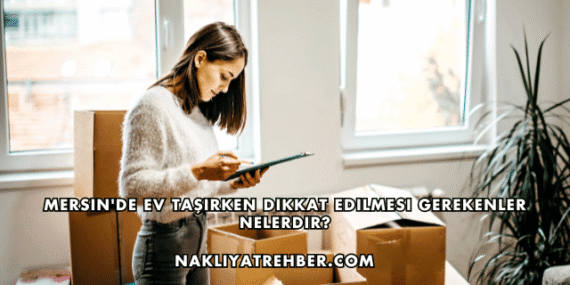 Mersin’de Ev Taşırken Dikkat Edilmesi Gerekenler Nelerdir?