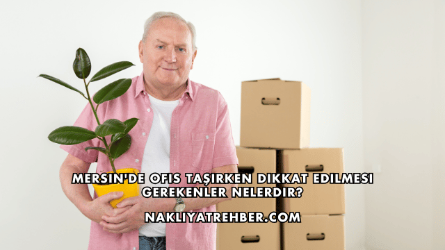 Mersin'de Ofis Taşırken Dikkat Edilmesi Gerekenler Nelerdir?