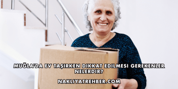 Muğla’da Ev Taşırken Dikkat Edilmesi Gerekenler Nelerdir?