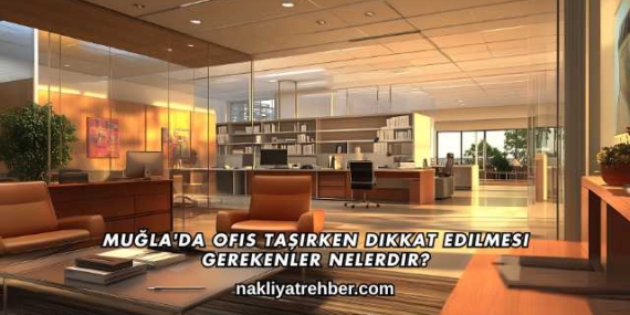 Muğla’da Ofis Taşırken Dikkat Edilmesi Gerekenler Nelerdir?