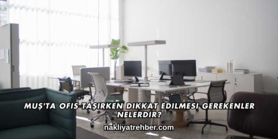 Muş’ta Ofis Taşırken Dikkat Edilmesi Gerekenler Nelerdir?