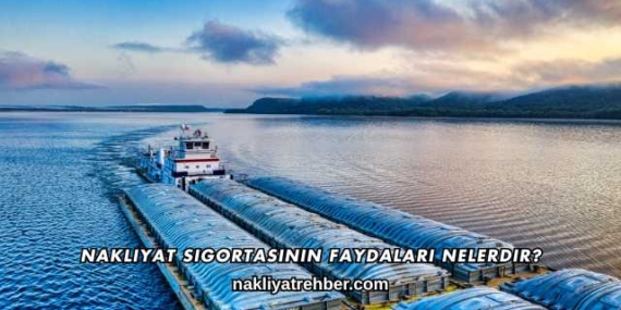 Nakliyat Sigortasının Faydaları Nelerdir?