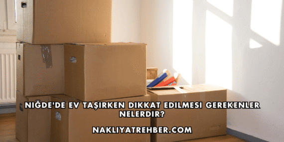 Niğde’de Ev Taşırken Dikkat Edilmesi Gerekenler Nelerdir?