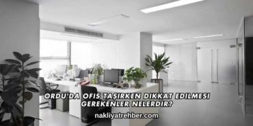 Ordu'da Ofis Taşırken Dikkat Edilmesi Gerekenler Nelerdir?
