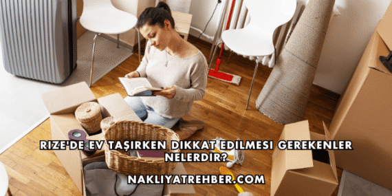 Rize’de Ev Taşırken Dikkat Edilmesi Gerekenler Nelerdir?
