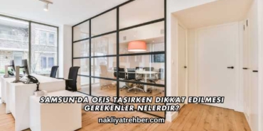 Samsun'da Ofis Taşırken Dikkat Edilmesi Gerekenler Nelerdir?