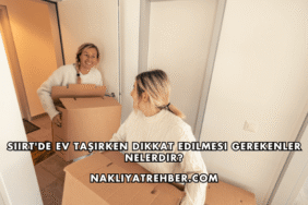 Siirt'de Ev Taşırken Dikkat Edilmesi Gerekenler Nelerdir?