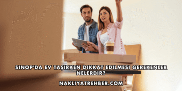 Sinop'da Ev Taşırken Dikkat Edilmesi Gerekenler Nelerdir?