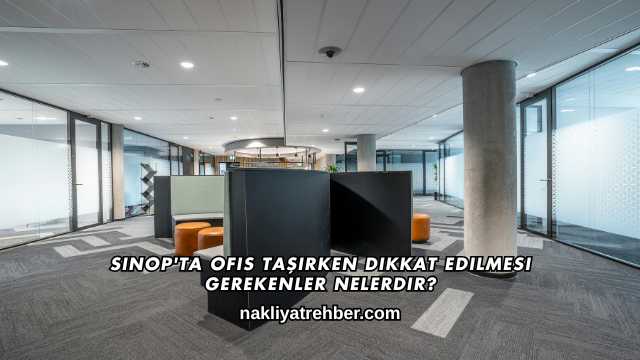 Sinop'ta Ofis Taşırken Dikkat Edilmesi Gerekenler Nelerdir?