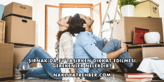 Şırnak’da Ev Taşırken Dikkat Edilmesi Gerekenler Nelerdir?