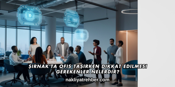 Şırnak’ta Ofis Taşırken Dikkat Edilmesi Gerekenler Nelerdir?