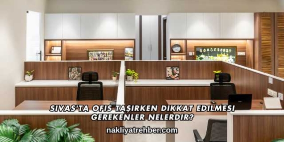 Sivas’ta Ofis Taşırken Dikkat Edilmesi Gerekenler Nelerdir?