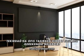 Tekirdağ'da Ofis Taşırken Dikkat Edilmesi Gerekenler Nelerdir?