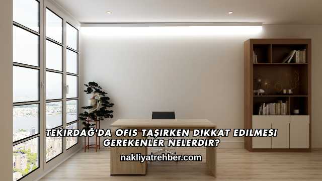 Tekirdağ'da Ofis Taşırken Dikkat Edilmesi Gerekenler Nelerdir?