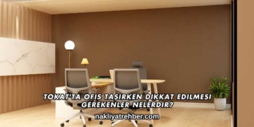 Tokat'ta Ofis Taşırken Dikkat Edilmesi Gerekenler Nelerdir?