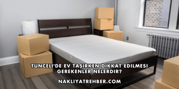 Tunceli’de Ev Taşırken Dikkat Edilmesi Gerekenler Nelerdir?