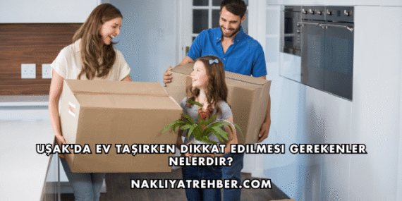 Uşak’da Ev Taşırken Dikkat Edilmesi Gerekenler Nelerdir?
