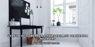 Uşak'ta Ofis Taşırken Dikkat Edilmesi Gerekenler Nelerdir?
