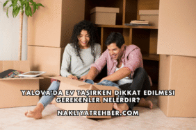 Yalova'da Ev Taşırken Dikkat Edilmesi Gerekenler Nelerdir?