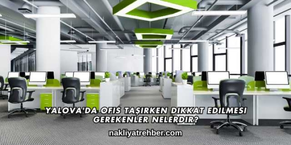 Yalova’da Ofis Taşırken Dikkat Edilmesi Gerekenler Nelerdir?