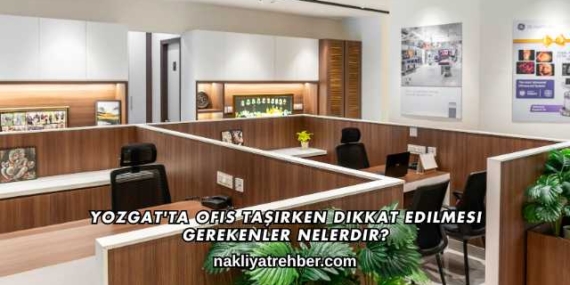 Yozgat’ta Ofis Taşırken Dikkat Edilmesi Gerekenler Nelerdir?