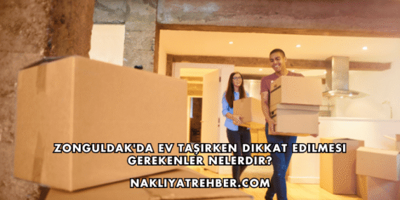 Zonguldak’da Ev Taşırken Dikkat Edilmesi Gerekenler Nelerdir?